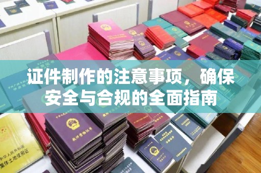 海北证件制作的注意事项，确保安全与合规的全面指南